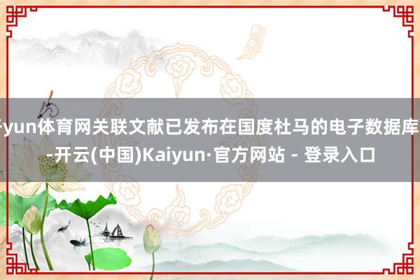 开yun体育网关联文献已发布在国度杜马的电子数据库中-开云(中国)Kaiyun·官方网站 - 登录入口