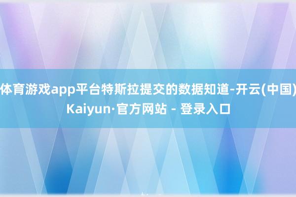 体育游戏app平台特斯拉提交的数据知道-开云(中国)Kaiyun·官方网站 - 登录入口