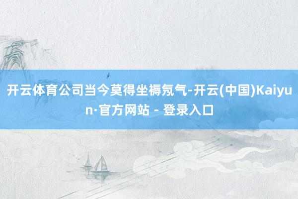 开云体育公司当今莫得坐褥氖气-开云(中国)Kaiyun·官方网站 - 登录入口