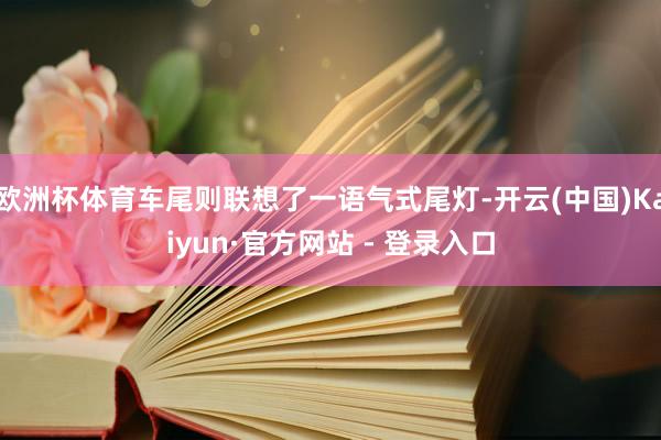 欧洲杯体育车尾则联想了一语气式尾灯-开云(中国)Kaiyun·官方网站 - 登录入口