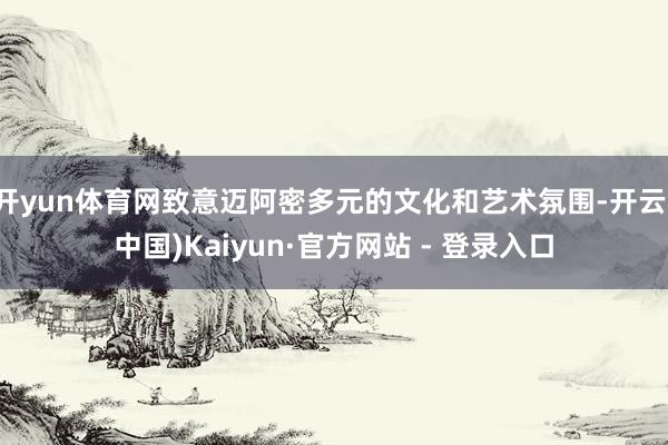 开yun体育网致意迈阿密多元的文化和艺术氛围-开云(中国)Kaiyun·官方网站 - 登录入口