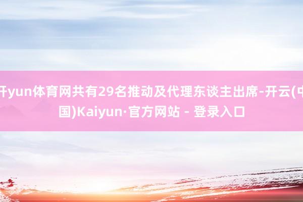 开yun体育网共有29名推动及代理东谈主出席-开云(中国)Kaiyun·官方网站 - 登录入口