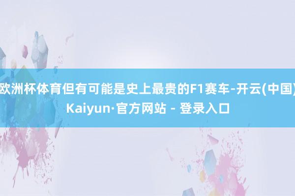 欧洲杯体育但有可能是史上最贵的F1赛车-开云(中国)Kaiyun·官方网站 - 登录入口