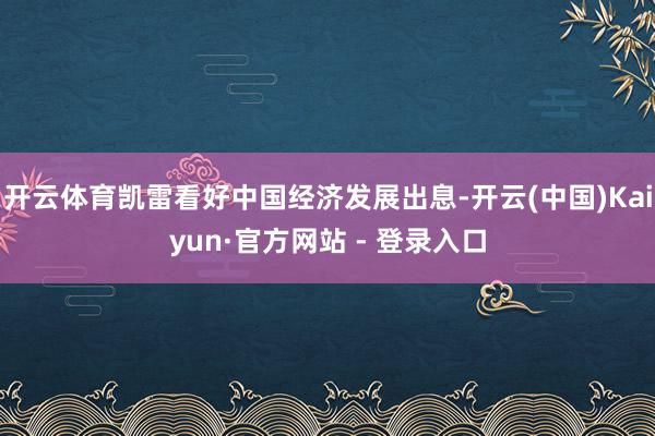 开云体育凯雷看好中国经济发展出息-开云(中国)Kaiyun·官方网站 - 登录入口
