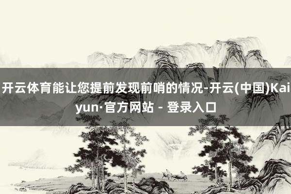开云体育能让您提前发现前哨的情况-开云(中国)Kaiyun·官方网站 - 登录入口