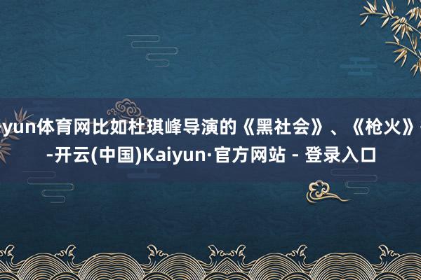 开yun体育网比如杜琪峰导演的《黑社会》、《枪火》等-开云(中国)Kaiyun·官方网站 - 登录入口