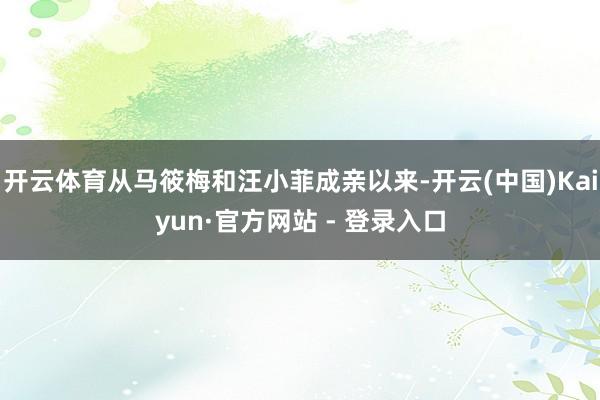 开云体育从马筱梅和汪小菲成亲以来-开云(中国)Kaiyun·官方网站 - 登录入口