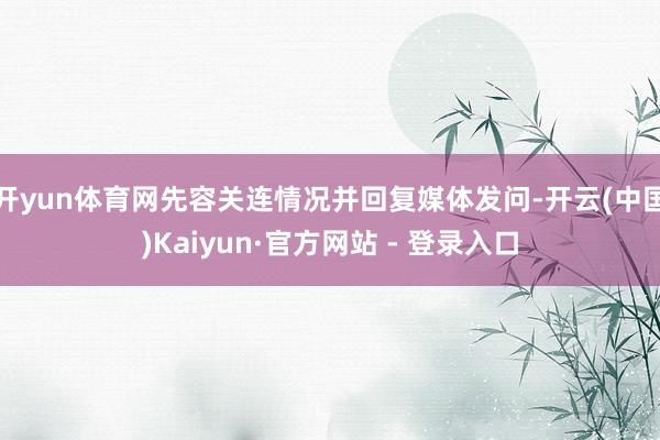 开yun体育网先容关连情况并回复媒体发问-开云(中国)Kaiyun·官方网站 - 登录入口