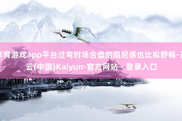 体育游戏app平台过弯时场合盘的阻尼感也比拟舒畅-开云(中国)Kaiyun·官方网站 - 登录入口