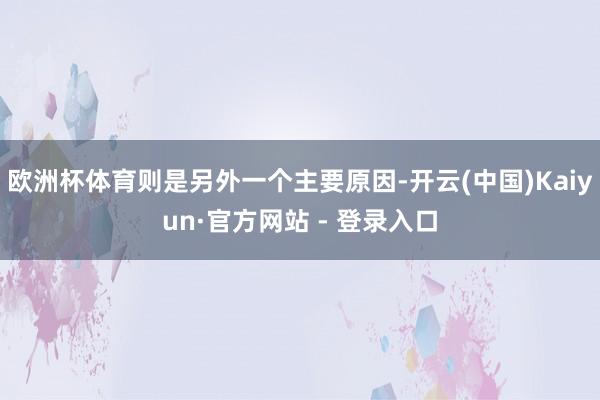 欧洲杯体育则是另外一个主要原因-开云(中国)Kaiyun·官方网站 - 登录入口