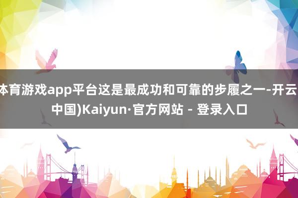 体育游戏app平台这是最成功和可靠的步履之一-开云(中国)Kaiyun·官方网站 - 登录入口