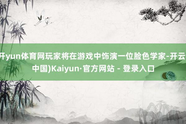 开yun体育网玩家将在游戏中饰演一位脸色学家-开云(中国)Kaiyun·官方网站 - 登录入口