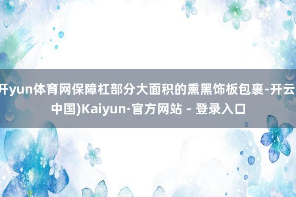 开yun体育网保障杠部分大面积的熏黑饰板包裹-开云(中国)Kaiyun·官方网站 - 登录入口