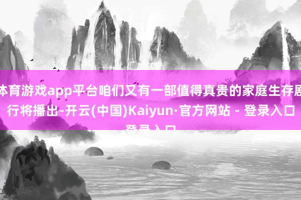 体育游戏app平台咱们又有一部值得真贵的家庭生存剧行将播出-开云(中国)Kaiyun·官方网站 - 登录入口