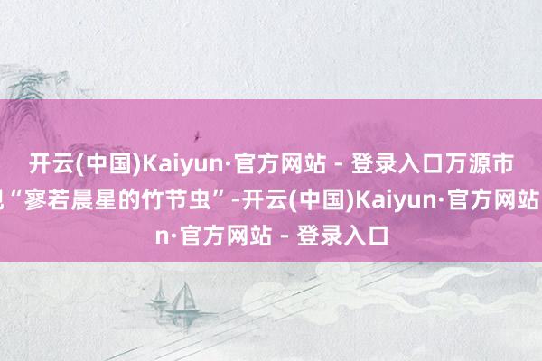 开云(中国)Kaiyun·官方网站 - 登录入口万源市林区未出现“寥若晨星的竹节虫”-开云(中国)Kaiyun·官方网站 - 登录入口