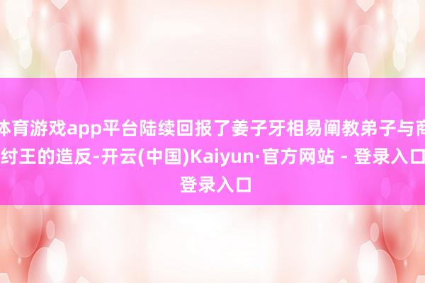 体育游戏app平台陆续回报了姜子牙相易阐教弟子与商纣王的造反-开云(中国)Kaiyun·官方网站 - 登录入口