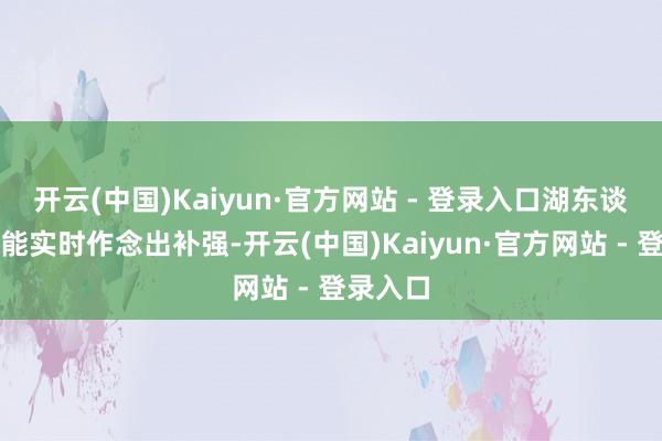 开云(中国)Kaiyun·官方网站 - 登录入口湖东谈主是否能实时作念出补强-开云(中国)Kaiyun·官方网站 - 登录入口
