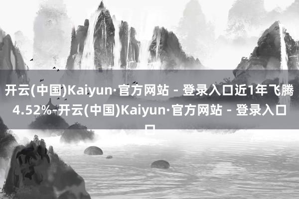 开云(中国)Kaiyun·官方网站 - 登录入口近1年飞腾4.52%-开云(中国)Kaiyun·官方网站 - 登录入口