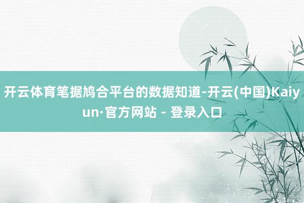 开云体育笔据鸠合平台的数据知道-开云(中国)Kaiyun·官方网站 - 登录入口