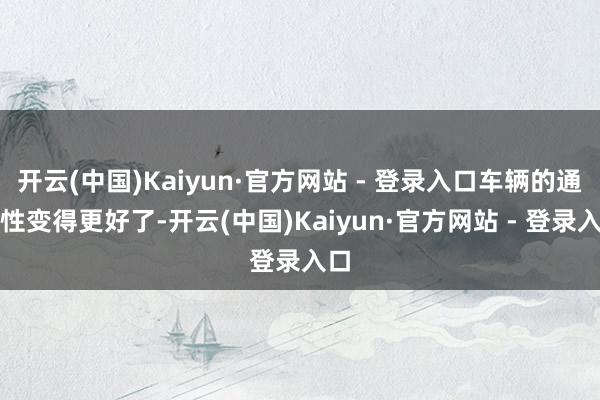 开云(中国)Kaiyun·官方网站 - 登录入口车辆的通过性变得更好了-开云(中国)Kaiyun·官方网站 - 登录入口
