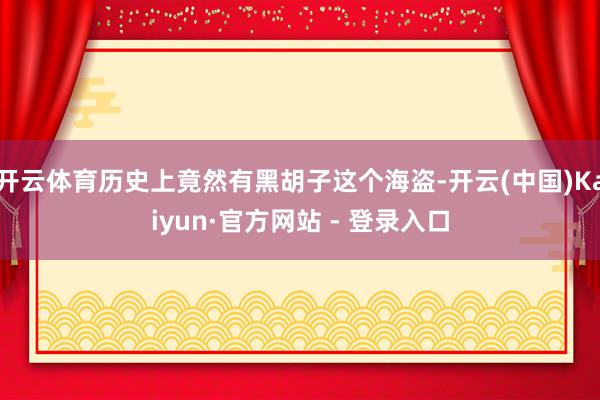 开云体育历史上竟然有黑胡子这个海盗-开云(中国)Kaiyun·官方网站 - 登录入口