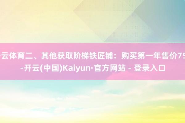 开云体育二、其他获取阶梯铁匠铺：购买第一年售价75g-开云(中国)Kaiyun·官方网站 - 登录入口