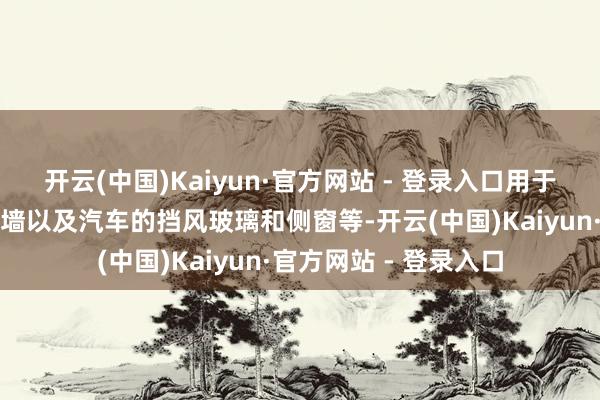 开云(中国)Kaiyun·官方网站 - 登录入口用于配置的窗户、门、幕墙以及汽车的挡风玻璃和侧窗等-开云(中国)Kaiyun·官方网站 - 登录入口