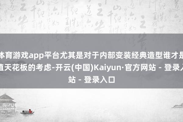 体育游戏app平台尤其是对于内部变装经典造型谁才是颜值天花板的考虑-开云(中国)Kaiyun·官方网站 - 登录入口