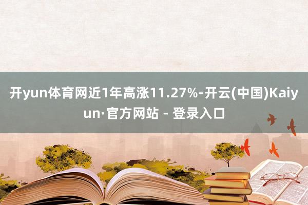 开yun体育网近1年高涨11.27%-开云(中国)Kaiyun·官方网站 - 登录入口