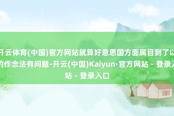开云体育(中国)官方网站就算好意思国方面属目到了以军的作念法有问题-开云(中国)Kaiyun·官方网站 - 登录入口