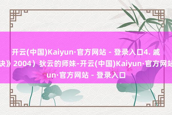 开云(中国)Kaiyun·官方网站 - 登录入口4. 戚芳（《连城诀》2004）狄云的师妹-开云(中国)Kaiyun·官方网站 - 登录入口