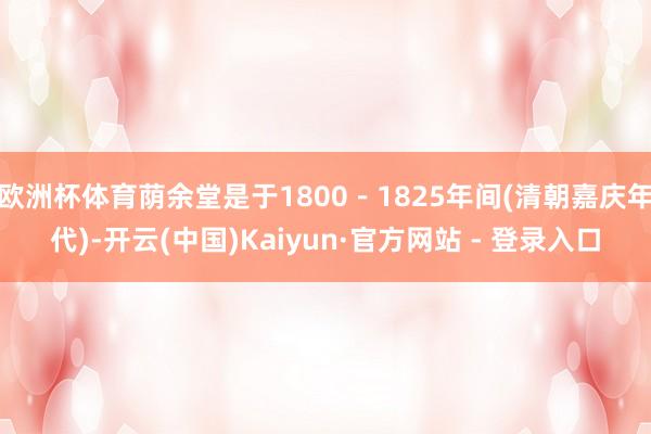 欧洲杯体育荫余堂是于1800－1825年间(清朝嘉庆年代)-开云(中国)Kaiyun·官方网站 - 登录入口