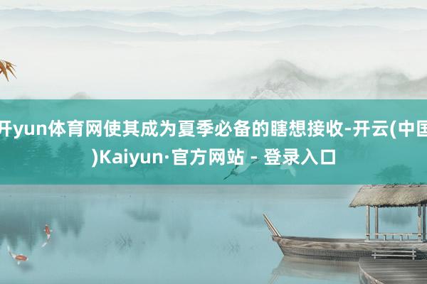 开yun体育网使其成为夏季必备的瞎想接收-开云(中国)Kaiyun·官方网站 - 登录入口