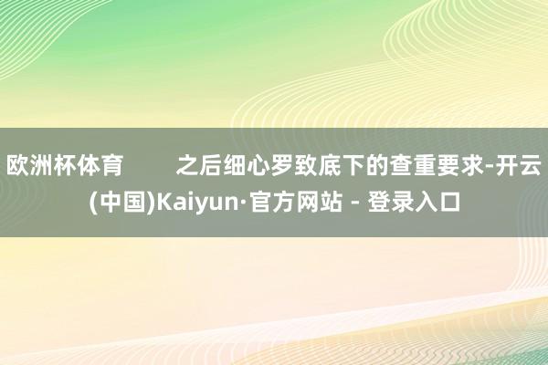 欧洲杯体育        之后细心罗致底下的查重要求-开云(中国)Kaiyun·官方网站 - 登录入口