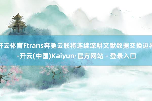 开云体育Ftrans奔驰云联将连续深耕文献数据交换边界-开云(中国)Kaiyun·官方网站 - 登录入口