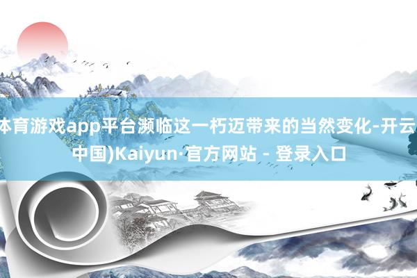 体育游戏app平台濒临这一朽迈带来的当然变化-开云(中国)Kaiyun·官方网站 - 登录入口