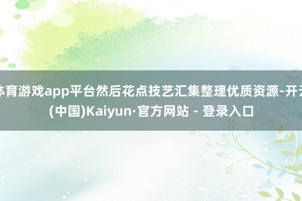 体育游戏app平台然后花点技艺汇集整理优质资源-开云(中国)Kaiyun·官方网站 - 登录入口
