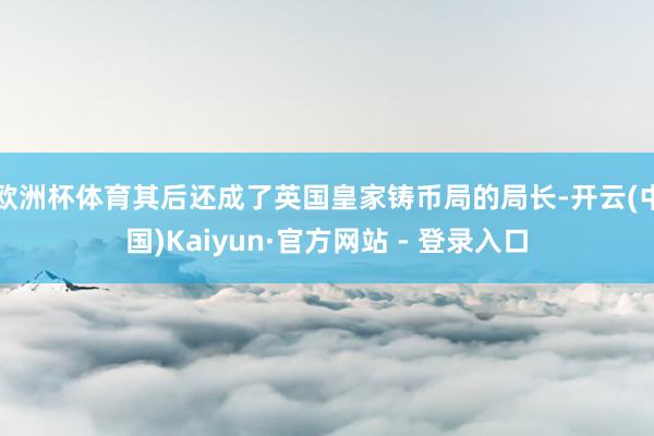 欧洲杯体育其后还成了英国皇家铸币局的局长-开云(中国)Kaiyun·官方网站 - 登录入口