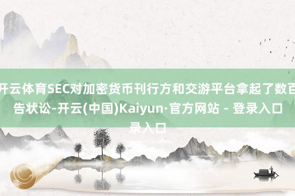 开云体育SEC对加密货币刊行方和交游平台拿起了数百告状讼-开云(中国)Kaiyun·官方网站 - 登录入口