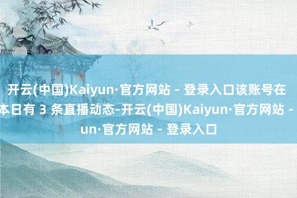 开云(中国)Kaiyun·官方网站 - 登录入口该账号在 1 月 31 本日有 3 条直播动态-开云(中国)Kaiyun·官方网站 - 登录入口