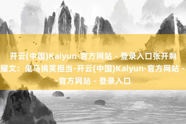 开云(中国)Kaiyun·官方网站 - 登录入口张开剩余70%刘耀文：鬼马搞笑担当-开云(中国)Kaiyun·官方网站 - 登录入口