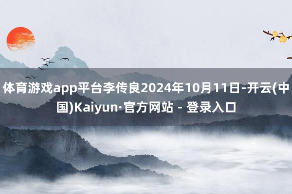 体育游戏app平台李传良2024年10月11日-开云(中国)Kaiyun·官方网站 - 登录入口