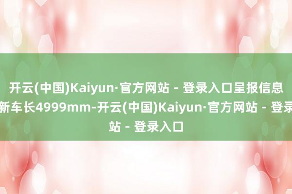 开云(中国)Kaiyun·官方网站 - 登录入口呈报信息显露新车长4999mm-开云(中国)Kaiyun·官方网站 - 登录入口