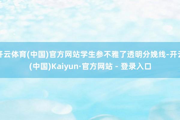 开云体育(中国)官方网站学生参不雅了透明分娩线-开云(中国)Kaiyun·官方网站 - 登录入口