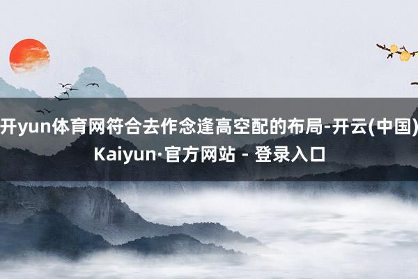 开yun体育网符合去作念逢高空配的布局-开云(中国)Kaiyun·官方网站 - 登录入口