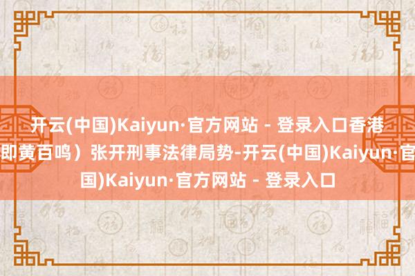 开云(中国)Kaiyun·官方网站 - 登录入口香港证监会对黄栢鸣（即黄百鸣）张开刑事法律局势-开云(中国)Kaiyun·官方网站 - 登录入口