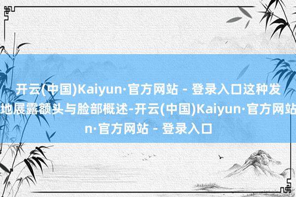 开云(中国)Kaiyun·官方网站 - 登录入口这种发型大致了了地展露额头与脸部概述-开云(中国)Kaiyun·官方网站 - 登录入口