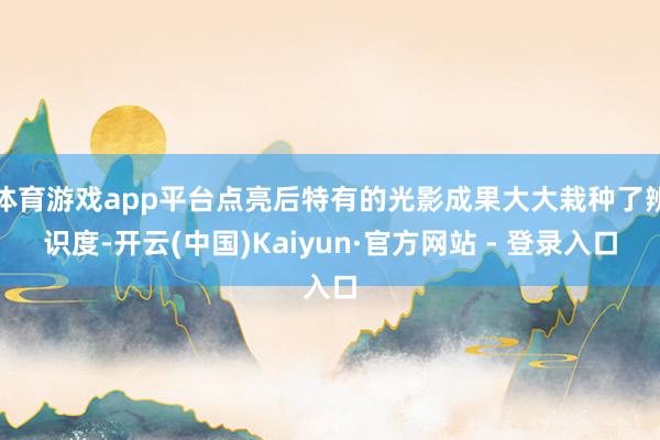 体育游戏app平台点亮后特有的光影成果大大栽种了辨识度-开云(中国)Kaiyun·官方网站 - 登录入口
