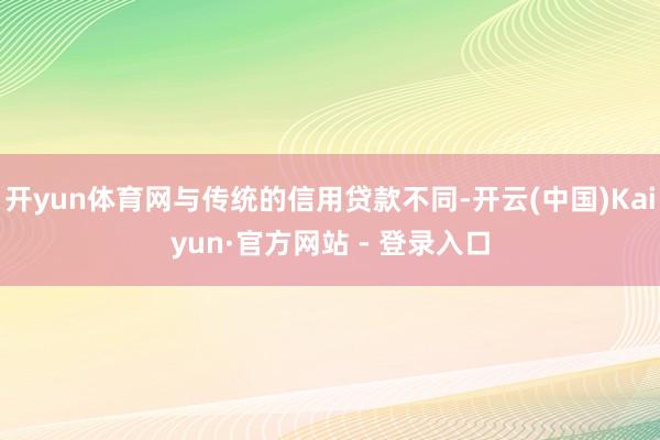 开yun体育网与传统的信用贷款不同-开云(中国)Kaiyun·官方网站 - 登录入口