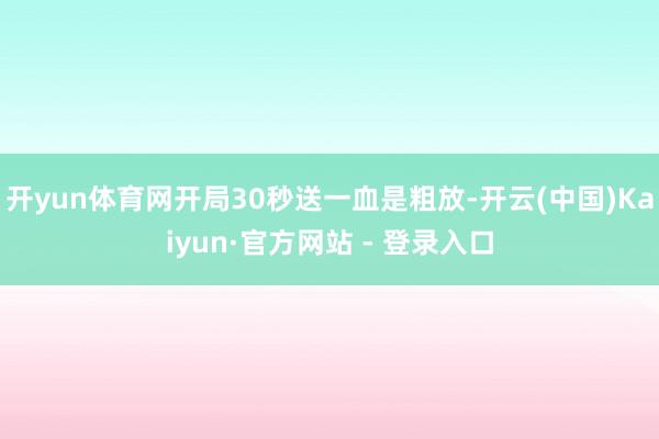 开yun体育网开局30秒送一血是粗放-开云(中国)Kaiyun·官方网站 - 登录入口